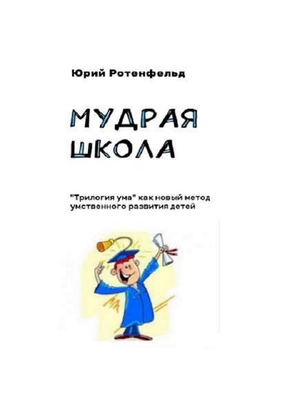 Мудрая школа. «Трилогия ума» как новый метод умственного развития детей — Юрий Ротенфельд