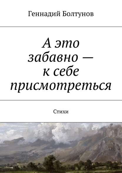 А это забавно – к себе присмотреться. Стихи - Геннадий Владимирович Болтунов