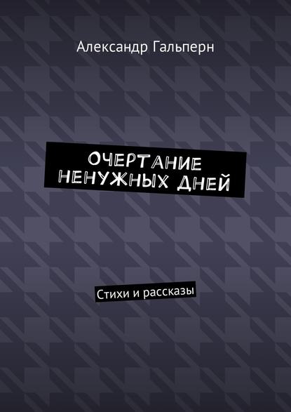 Очертание ненужных дней. Стихи и рассказы - Александр Дмитриевич Гальперн