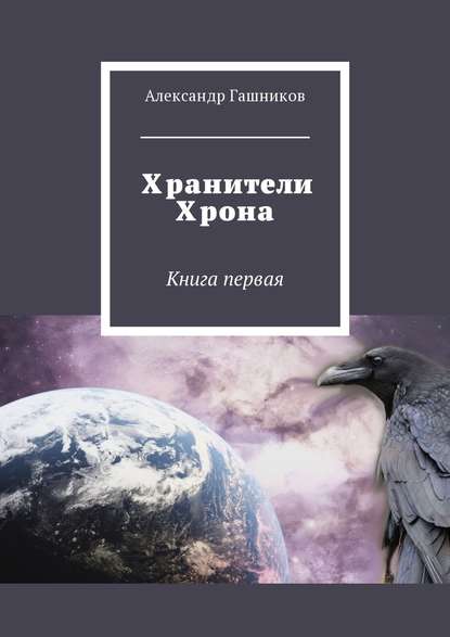 Хранители Хрона. Книга первая - Александр Александрович Гашников