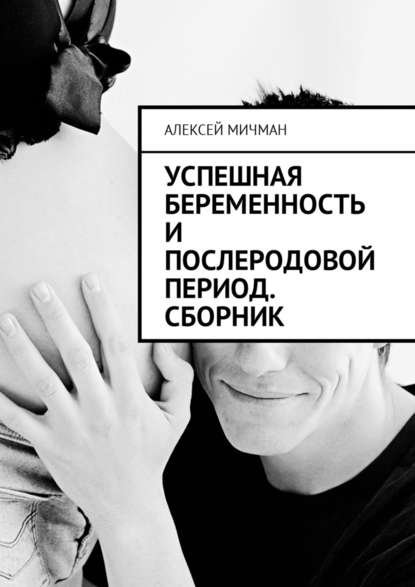 Успешная беременность и послеродовой период. Сборник - Алексей Мичман