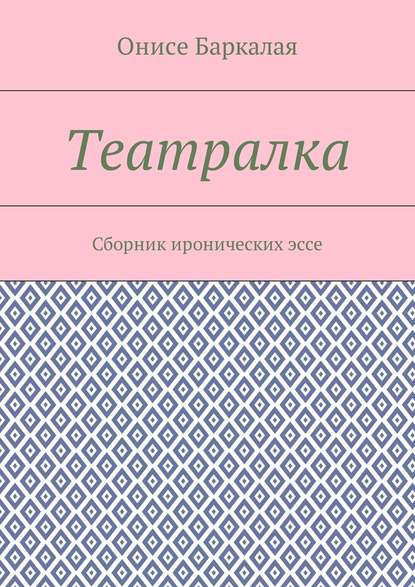 Театралка. Сборник иронических эссе - Онисе Баркалая