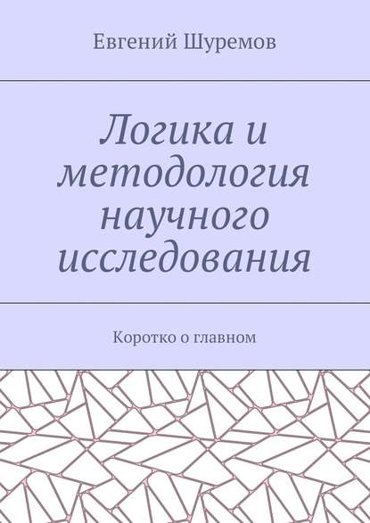 Логика и методология научного исследования. Коротко о главном - Евгений Шуремов