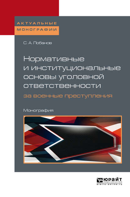 Нормативные и институциональные основы уголовной ответственности за военные преступления: международно-правовое исследование. Монография - Сергей Александрович Лобанов