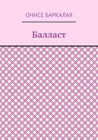 Балласт. Рассказы, миниатюры - Онисе Баркалая