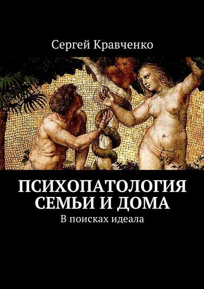 Психопатология семьи и дома. В поисках идеала - Сергей Антонович Кравченко