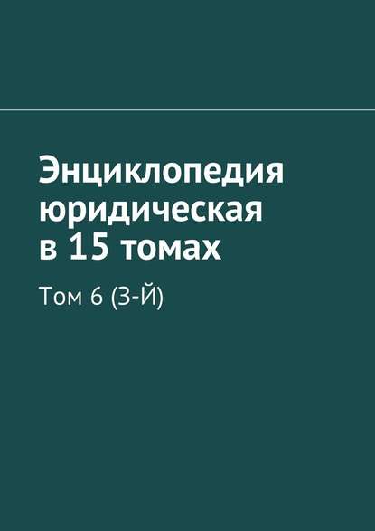 Энциклопедия юридическая в 15 томах. Том 6 (З-Й) - Рудольф Левонович Хачатуров