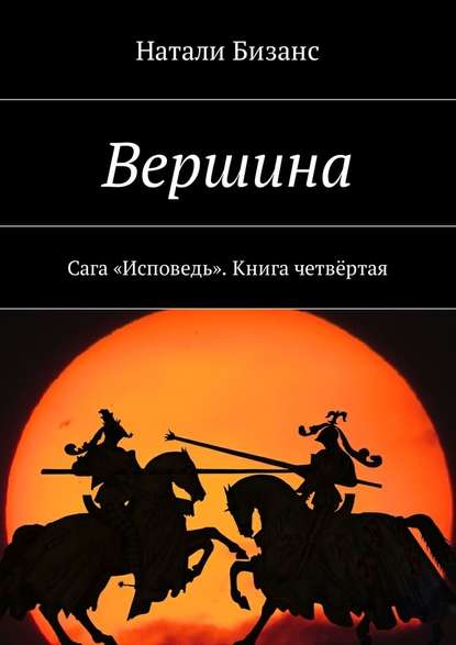 Вершина. Сага «Исповедь». Книга четвёртая - Натали Бизанс