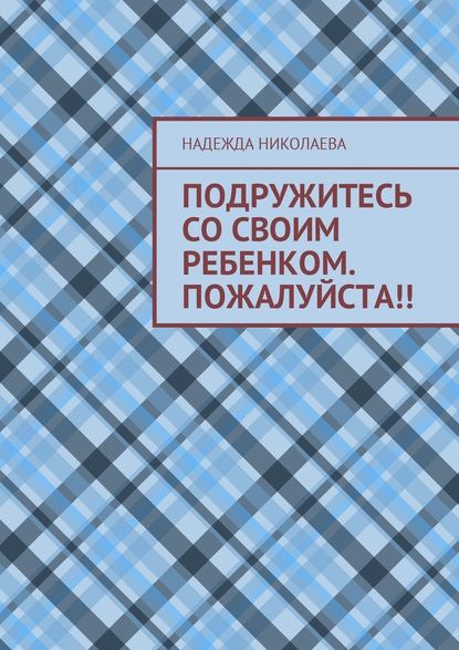 Подружитесь со своим ребенком. Пожалуйста!! - Надежда Николаева