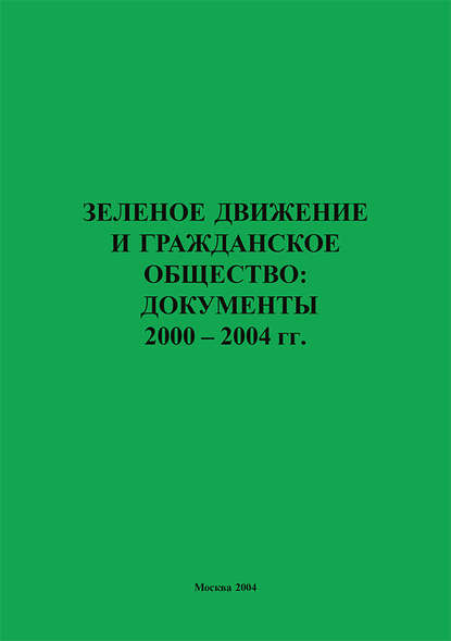 Зеленое движение и гражданское общество: документы 2000–2004 гг. - Группа авторов