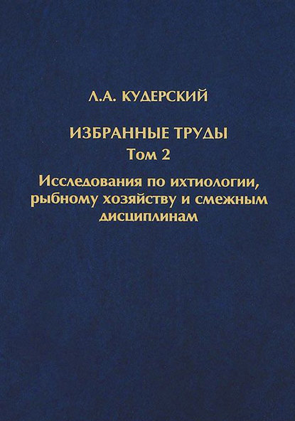 Избранные труды. Исследования по ихтиологии, рыбному хозяйству и смежным дисциплинам. Том 2 - Л. А. Кудерский