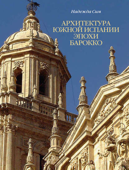 Архитектура Южной Испании эпохи барокко. Формирование национального стиля - Н. М. Сим