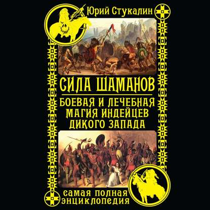 Сила шаманов. Боевая и лечебная магия индейцев Дикого Запада - Юрий Стукалин