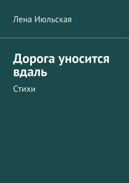 Дорога уносится вдаль. Стихи - Лена Июльская