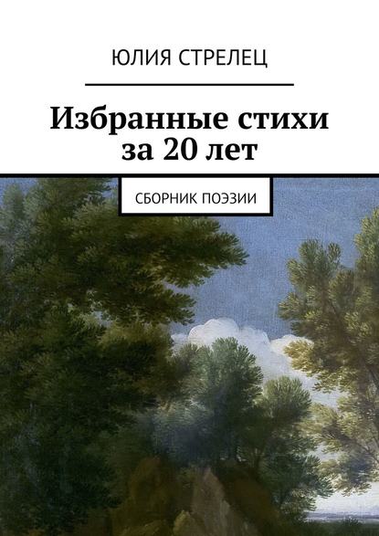 Избранные стихи за 20 лет. Сборник поэзии - Юлия Стрелец