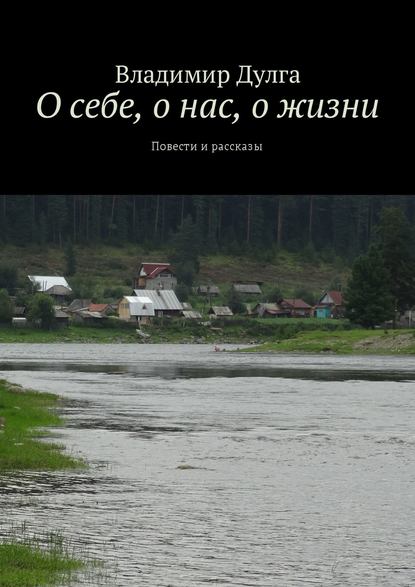 О себе, о нас, о жизни. Повести и рассказы — Владимир Дулга