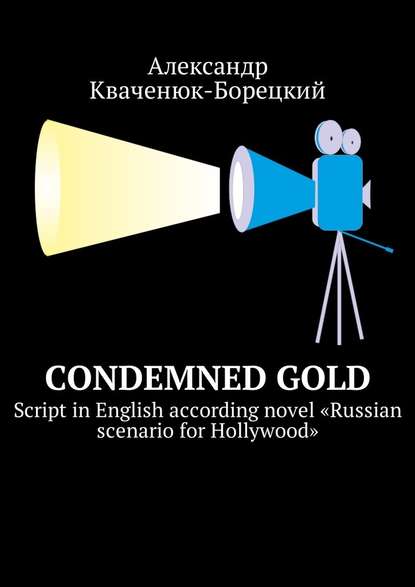 Condemned Gold. Script in English according novel «Russian scenario for Hollywood» - Александр Кваченюк-Борецкий