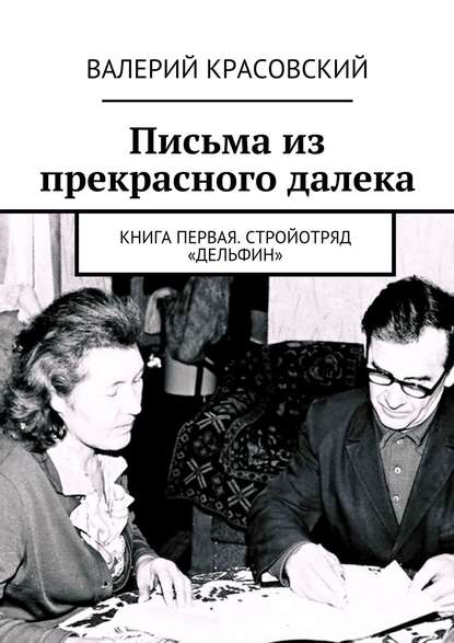 Письма из прекрасного далека. Книга первая. Стройотряд «Дельфин» - Валерий Красовский