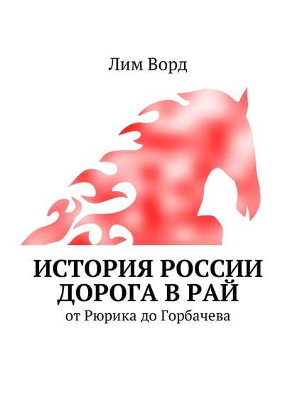 История России. Дорога в Рай. От Рюрика до Горбачева - Лим Ворд