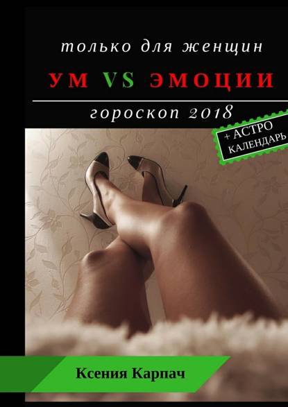 Только для женщин. Ум vs эмоции. Гороскоп 2018 - Ксения Карпач