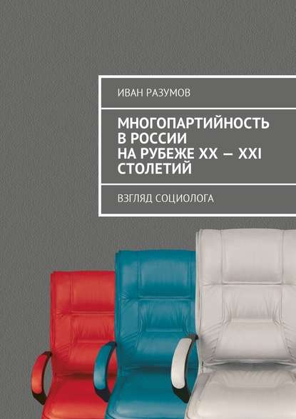 Многопартийность в России на рубеже XX—XXI столетий. Взгляд социолога - Иван Разумов