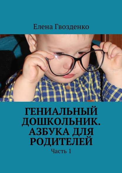 Гениальный дошкольник. Азбука для родителей. Часть 1 — Елена Гвозденко