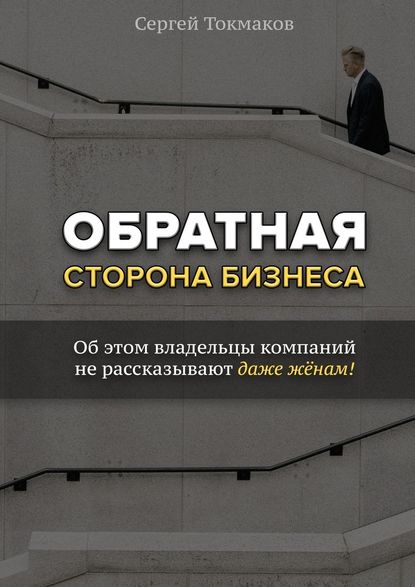 Обратная сторона бизнеса. Об этом владельцы компаний не рассказывают даже жёнам! - Сергей Александрович Токмаков