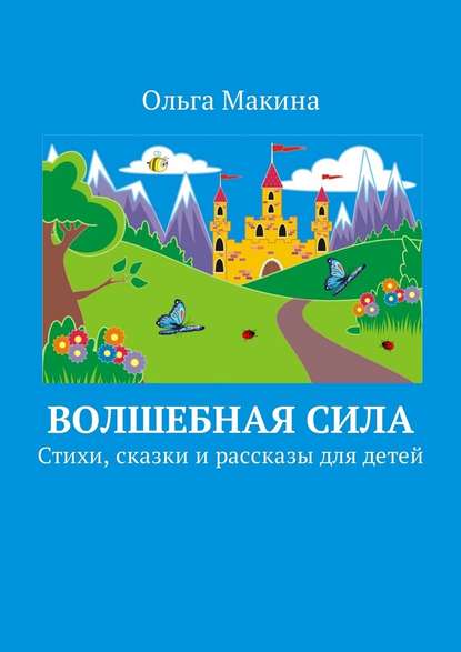 Волшебная сила. Стихи, сказки и рассказы для детей - Ольга Макина