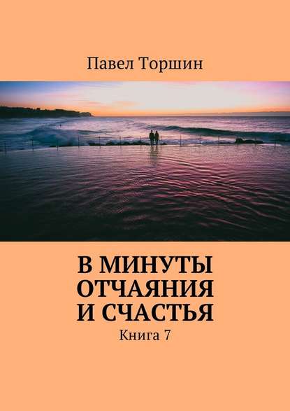 В минуты отчаяния и счастья. Книга 7 - Павел Васильевич Торшин