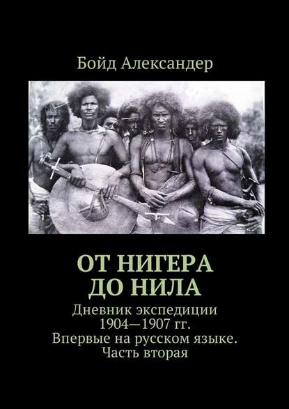 От Нигера до Нила. Дневник экспедиции 1904—1907 гг. Впервые на русском языке. Часть вторая - Бойд Александер