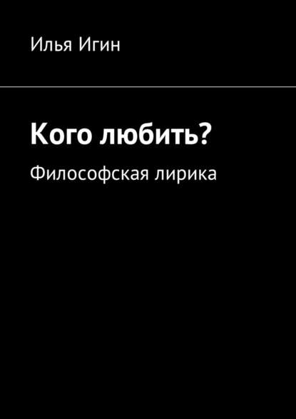 Кого любить? Философская лирика - Илья Игин