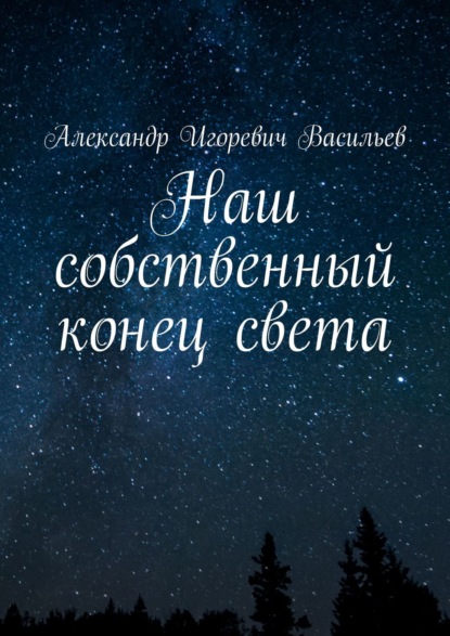 Наш собственный конец света - Александр Игоревич Васильев