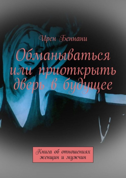 Обманываться или приоткрыть дверь в будущее. Книга об отношениях женщин и мужчин — Ирен Беннани