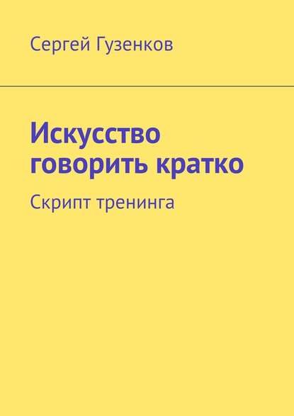 Искусство говорить кратко. Скрипт тренинга - Сергей Гузенков