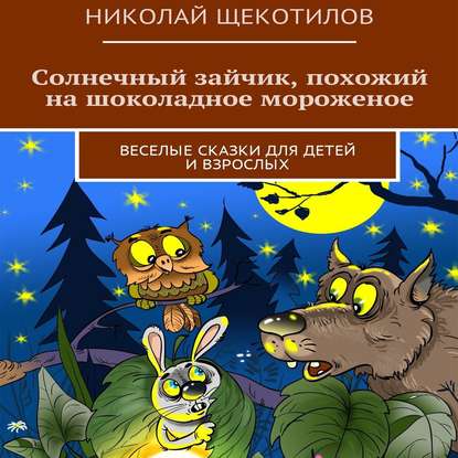 Солнечный зайчик, похожий на шоколадное мороженое. Веселые сказки для детей и взрослых - Николай Щекотилов