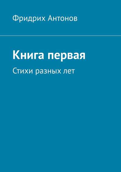 Книга первая. Стихи разных лет - Фридрих Антонов