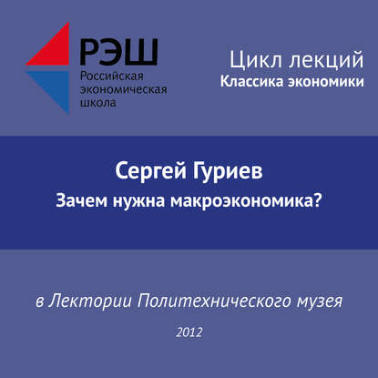 Лекция №03 «Сергей Гуриев. Зачем нужна макроэкономика?» — Сергей Гуриев