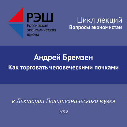 Лекция №02 «Андрей Бремзен. Как торговать человеческими почками» — Андрей Бремзен