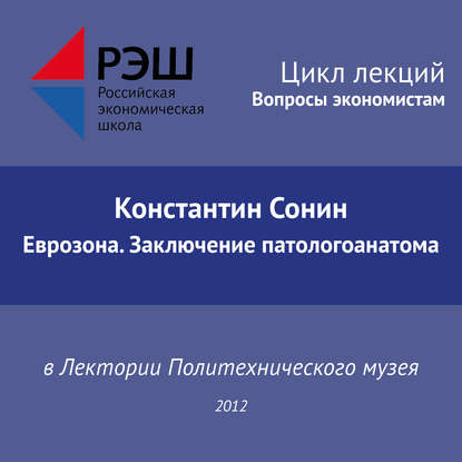 Лекция №04 «Константин Сонин Еврозона. Заключение патологоанатома» — Константин Сонин