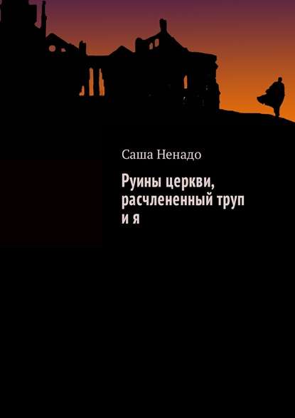 Руины церкви, расчлененный труп и я - Саша Ненадо