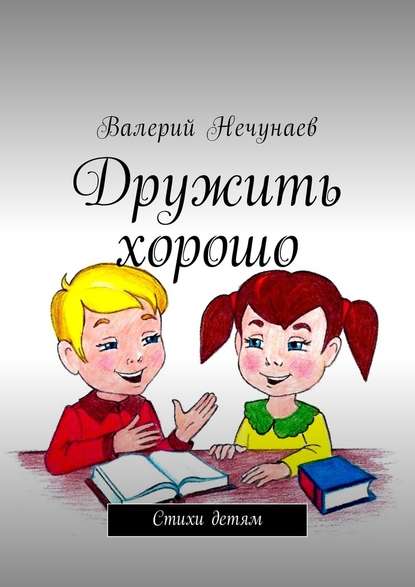 Дружить хорошо. Стихи детям - Валерий Нечунаев