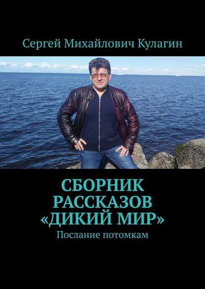 Сборник рассказов «Дикий мир». Послание потомкам - Сергей Михайлович Кулагин