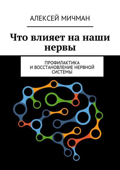 Что влияет на наши нервы. Профилактика и восстановление нервной системы — Алексей Мичман