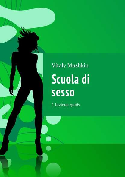 Scuola di sesso. 1 lezione gratis - Виталий Мушкин