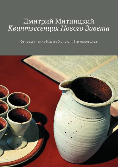 Квинтэссенция Нового Завета. Основы учения Иисуса Христа и Его Апостолов — Дмитрий Митницкий