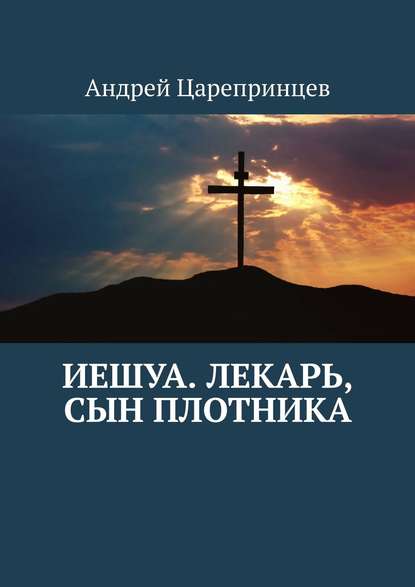 Иешуа. Лекарь, сын плотника - Андрей Царепринцев