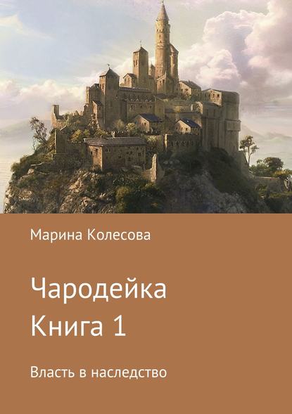 Чародейка. Книга 1. Власть в наследство - Марина Колесова