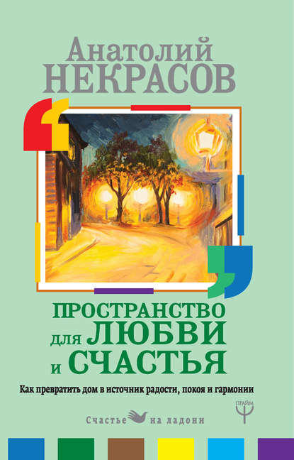 Пространство для любви и счастья. Как превратить дом в источник радости, покоя и гармонии — Анатолий Некрасов