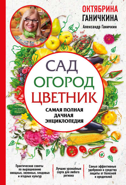 Сад. Огород. Цветник. Самая полная дачная энциклопедия - Октябрина Ганичкина