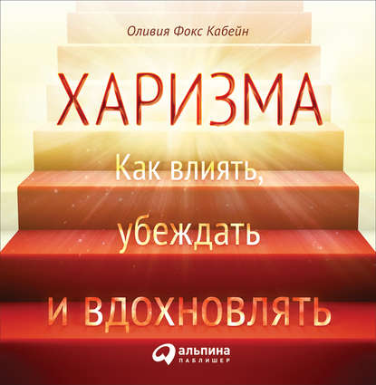 Харизма. Как влиять, убеждать и вдохновлять - Оливия Фокс Кабейн